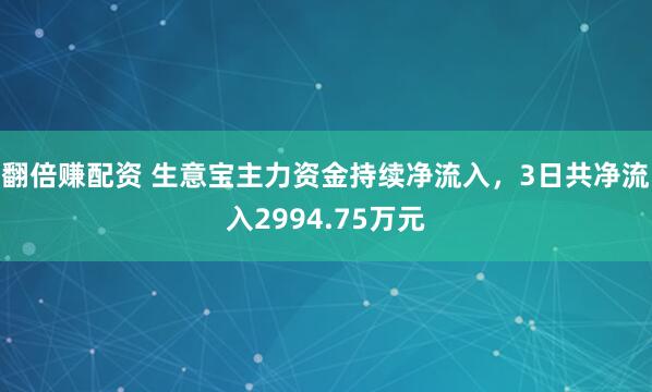 翻倍赚配资 生意宝主力资金持续净流入，3日共净流入2994.75万元