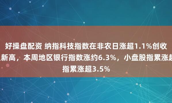 好操盘配资 纳指科技指数在非农日涨超1.1%创收盘历史新高，本周地区银行指数涨约6.3%，小盘股指累涨超3.5%