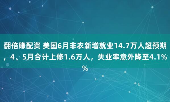 翻倍赚配资 美国6月非农新增就业14.7万人超预期，4、5月合计上修1.6万人，失业率意外降至4.1%