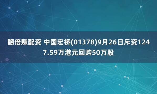 翻倍赚配资 中国宏桥(01378)9月26日斥资1247.59万港元回购50万股