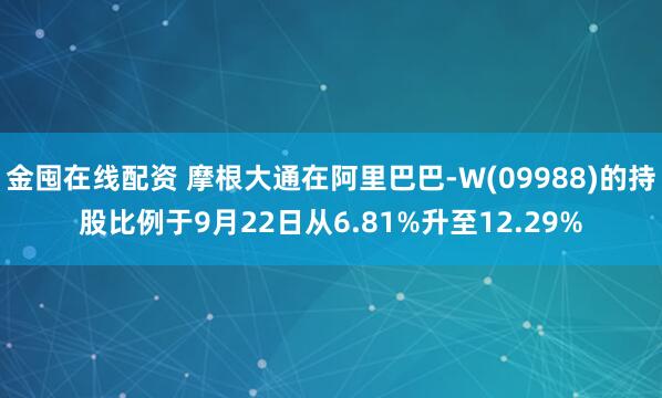金囤在线配资 摩根大通在阿里巴巴-W(09988)的持股比例于9月22日从6.81%升至12.29%
