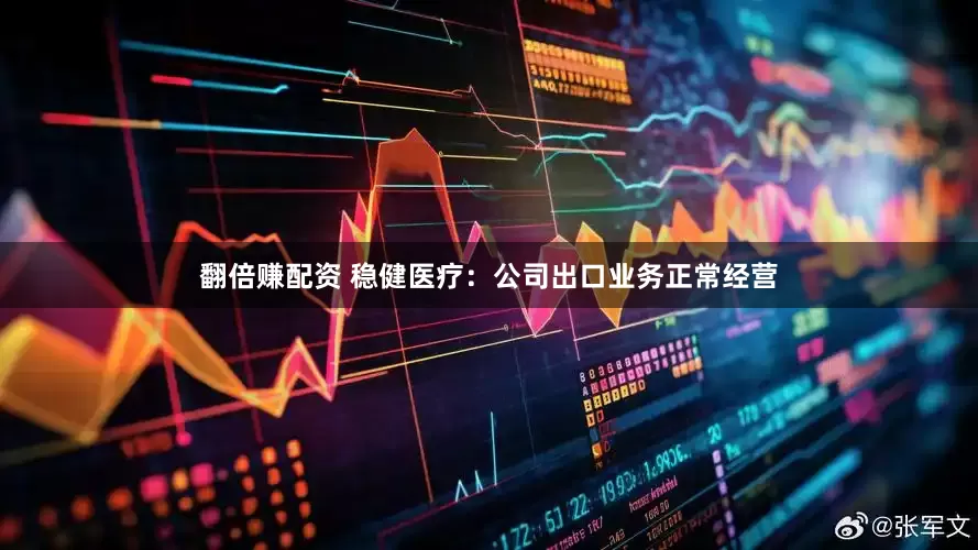 翻倍赚配资 稳健医疗：公司出口业务正常经营