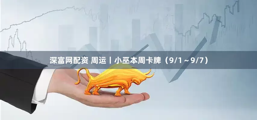 深富网配资 周运丨小巫本周卡牌（9/1～9/7）
