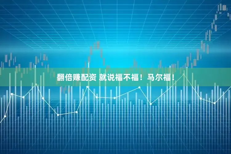 翻倍赚配资 就说福不福！马尔福！