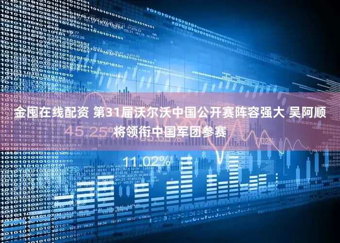 金囤在线配资 第31届沃尔沃中国公开赛阵容强大 吴阿顺将领衔中国军团参赛